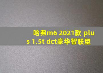 哈弗m6 2021款 plus 1.5t dct豪华智联型